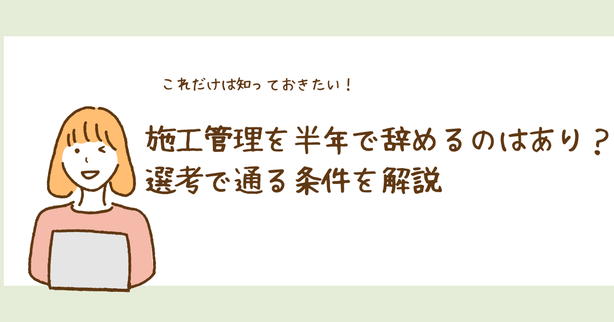 施工管理を半年で辞めるのはあり？選考で通る条件を解説